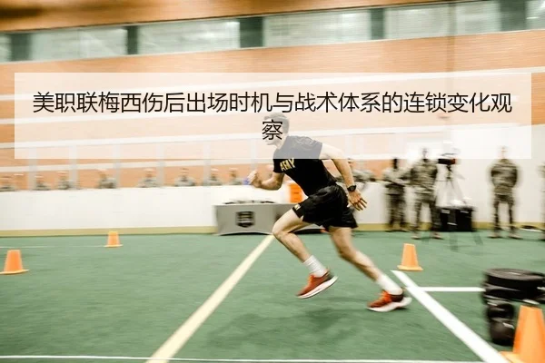 美职联梅西伤后出场时机与战术体系的连锁变化观察